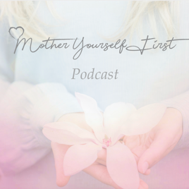 Mother Yourself First Podcast